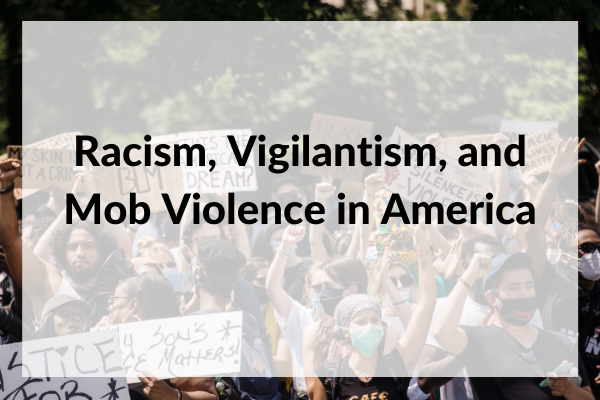 Racism, Vigilantism, and Mob Violence in America